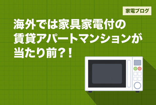 海外では家具家電付の賃貸アパートマンションが当たり前？！