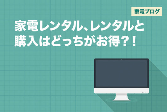 家電レンタルと購入はどっちがお得？！